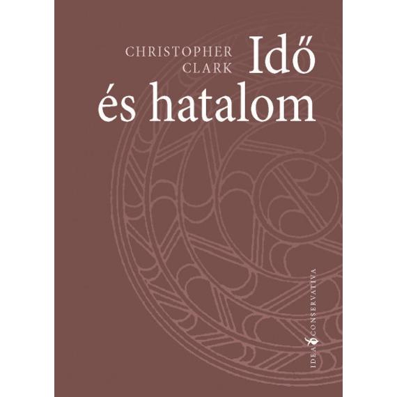 Christopher Clark - Idő és hatalom