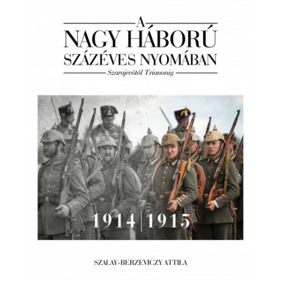 Szalay-Berzeviczy Attila - A nagy háború százéves nyomában: Szarajevótól Trianonig